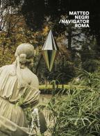 Matteo Negri. Navigator Roma. Catalogo della mostra (Roma, 17 aprile-18 giugno 2018). Ediz. italiana e inglese edito da Silvana