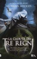 La caduta dei tre regni. La saga dei tre regni di Morgan Rhodes edito da TEA