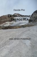 La transizione energetica. Una sfida possibile di Davide Pini edito da ilmiolibro self publishing