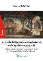La tutela dei beni culturali ecclesiastici nella legislazione spagnola. Il regime giuridico del patrimonio culturale, storico e artistico della Chiesa cattolica in Spag di Mario Astarita edito da Il Pensiero
