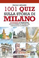 1001 quiz sulla storia di Milano. Domande (e risposte) per scoprire la storia del capoluogo lombardo di Paolo Melissi edito da Newton Compton Editori