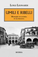 Umili e ribelli. Memorie di guerra in Lunigiana di Luigi Leonardi edito da Ugo Mursia Editore