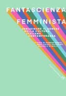 Fantascienza femminista. Immaginare il genere nella cultura italiana contemporanea edito da Cesati