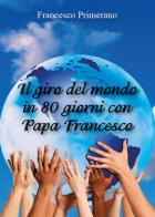 Il giro del mondo in 80 giorni con papa Francesco di Francesco Primerano edito da Youcanprint