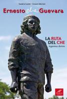 Ernesto Che Guevara. La ruta del Che. Argentina e Bolivia di Sandro Lusini, Cesare Moroni edito da Moroni