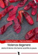 Violenza degenere. Storie di donne che hanno sconfitto la paura di Roberta Fuschi, Patrizia Maltese edito da Villaggio Maori
