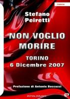 Non voglio morire. Torino 6 Dicembre 2007 di Stefano Peiretti edito da Echos Edizioni