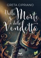 Dalla morte e dalla vendetta di Greta Cipriano edito da La Corte Editore