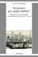 In piazza per quale diritto? Memoria ed eredità culturale delle mobilitazioni per i diritti a Torino di Francesco Pongiluppi edito da Franco Angeli