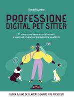 Professione digital pet sitter. Ti spiego come lavorare con gli animali e usare web e social per promuovere la tua ttività di Daniela Larivei edito da Flaccovio Dario