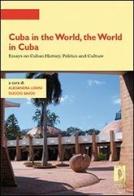 Cuba in the world, the world in Cuba. Essays on cuban history, politics and culture edito da Firenze University Press