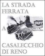 La strada ferrata a Casalecchio di Reno edito da Casalecchio Insieme