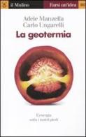 La geotermia. L'energia sotto i nostri piedi di Adele Manzella, Carlo Ungarelli edito da Il Mulino