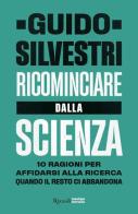 Ricominciare dalla scienza. 10 ragioni per affidarsi alla ricerca quando il resto ci abbandona di Guido Silvestri edito da Rizzoli