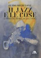 Il jazz e le cose. 33 storie tra musica, realtà, utopia di Guido Michelone edito da Arcana