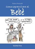 Come sopravvivere ai bebè di Roberto Bonistalli edito da Demetra