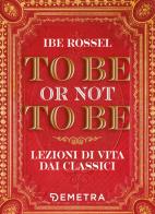To be or not to be. Lezioni di vita dai classici di Ibe Rossel edito da Demetra