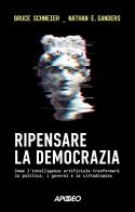 Ripensare la democrazia. Come l'intelligenza artificiale trasformerà la politica, i governi e la cittadinanza di Bruce Schneier, Nathan E. Sanders edito da Apogeo
