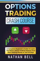 Options trading crash course. A complete beginner's guide to learn the basics about trading options and start making money in just 30 days di Nathan Bell edito da Youcanprint