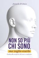 Non so più chi sono, ma voglio esserlo. Guida alla scoperta del tuo io nascosto di Antonella D'Amico edito da Autopubblicato