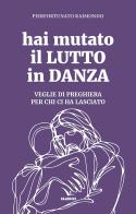 Hai mutato il lutto in danza. Veglie di preghiera per chi ci ha lasciato di Pierfortunato Raimondo edito da Editrice Elledici
