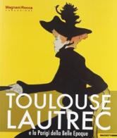 Toulouse Lautrec e la Parigi della Bella Epoque di Stefano Roffi edito da Mazzotta