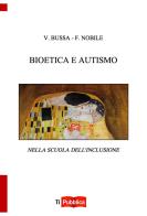 Bioetica e autismo nella scuola dell'inclusione di Vincenzo Bussa, Filippo Nobile edito da Lampi di Stampa