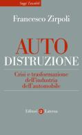 Auto-distruzione. Crisi e trasformazione dell'industria dell'automobile di Francesco Zirpoli edito da Laterza