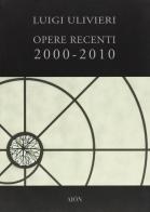 Opere recenti 2000-2010 di Luigi Ulivieri edito da Aion