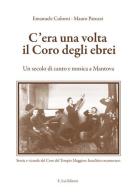 C'era una volta il coro degli ebrei. Un secolo di canto e musica a Mantova di Mauro Patuzzi, Emanuele Colorni edito da E.Lui