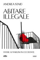 Abitare illegale. Vivere ai margini in Occidente di Andrea Staid edito da UTET