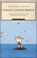 Sveglia, Charlie Brown! Come affrontare gli alti e i bassi della vita con i Peanuts di Abraham J. Twerski edito da Mondadori