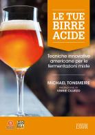 Le tue birre acide. Tecniche birrarie innovative per fermentazioni miste di Michael Tonsmeire edito da Edizioni LSWR