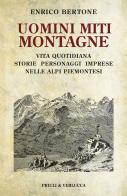 Uomini miti montagne. Vita quotidiana, storie, personaggi, imprese nelle Alpi piemontesi di Enrico Bertone edito da Priuli & Verlucca