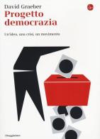 Progetto democrazia. Un'idea, una crisi, un movimento di David Graeber edito da Il Saggiatore