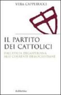 Il partito dei cattolici. Dall'Italia degasperiana alle correnti democristiane di Vera Capperucci edito da Rubbettino