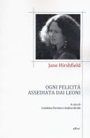 Ogni felicità assediata dai leoni. Testo inglese a fronte di Jane Hirshfield edito da Elliot