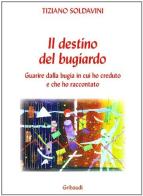 Il destino del bugiardo. Guarire dalla bugia in cui ho creduto e che ho raccontato di Tiziano Soldavini edito da Gribaudi