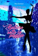 Ballare sotto la pioggia di Elisa Damiani edito da Pathos Edizioni