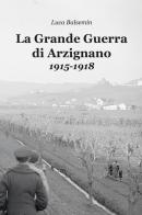 La Grande Guerra di Arzignano. 1915-1918 di Luca Balsemin edito da Berica Editrice