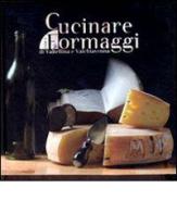 Cucinare con i formaggi della Valtellina e della Val Chiavenna di Andrea Tonola, Mauro Gavazzi edito da Progea