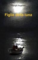 Figlie della luna di Giorgio Angeletti edito da ilmiolibro self publishing