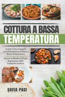 Cottura a bassa temperatura. Scopri come eseguire correttamente la cottura a bassa temperatura di Sofia Paci edito da Youcanprint