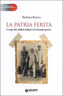 La patria ferita. I corpi dei soldati italiani e la Grande guerra di Barbara Bracco edito da Giunti Editore