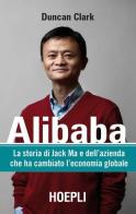 Alibaba. La storia di Jack Ma e dell'azienda che ha cambiato l'economia globale di Duncan Clark edito da Hoepli