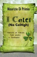 I celti (Na Ceiltigh). Historia et fabula. Fatti storici e fantastici di Maurizio Di Primio edito da Youcanprint
