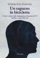Un ragazzo in bicicletta. Vivere e morire nella drammatica primavera del '45. Ispirato a una storia vera di Stefania Ema Radavoiu edito da Publimedia