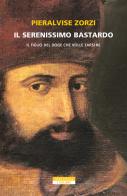 Il serenissimo bastardo. Il figlio del doge che volle farsi re di Pieralvise Zorzi edito da Neri Pozza