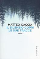 Il silenzio coprì le sue tracce di Matteo Caccia edito da Baldini + Castoldi
