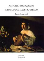 Il fiasco del maestro Chieco. Racconti musicali di Antonio Fogazzaro edito da Ripostes